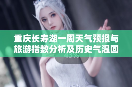 重庆长寿湖一周天气预报与旅游指数分析及历史气温回顾