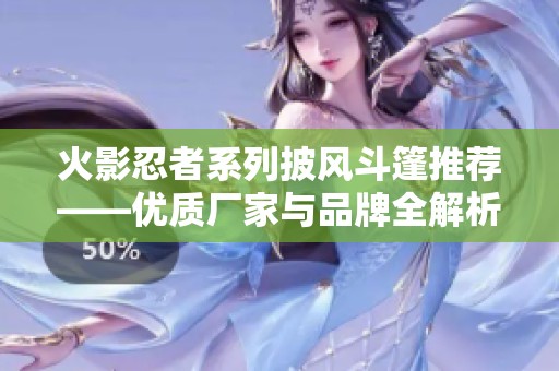 火影忍者系列披风斗篷推荐——优质厂家与品牌全解析