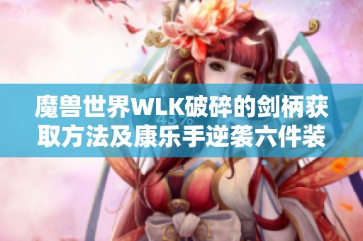 魔兽世界WLK破碎的剑柄获取方法及康乐手逆袭六件装备攻略