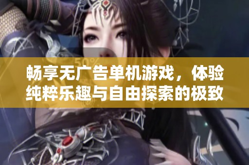 畅享无广告单机游戏，体验纯粹乐趣与自由探索的极致感受