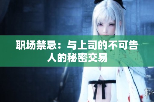 职场禁忌：与上司的不可告人的秘密交易