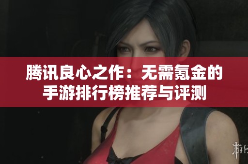 腾讯良心之作：无需氪金的手游排行榜推荐与评测