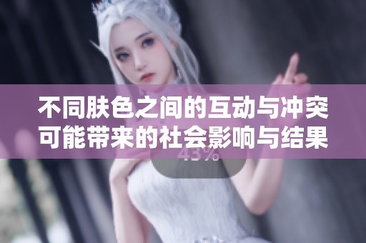 不同肤色之间的互动与冲突可能带来的社会影响与结果分析
