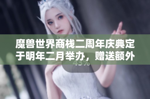 魔兽世界商栈二周年庆典定于明年二月举办，赠送额外500币