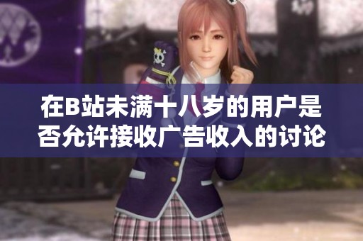 在B站未满十八岁的用户是否允许接收广告收入的讨论