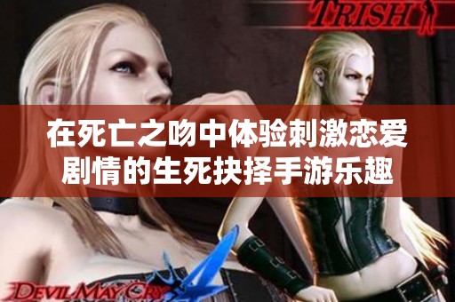 在死亡之吻中体验刺激恋爱剧情的生死抉择手游乐趣