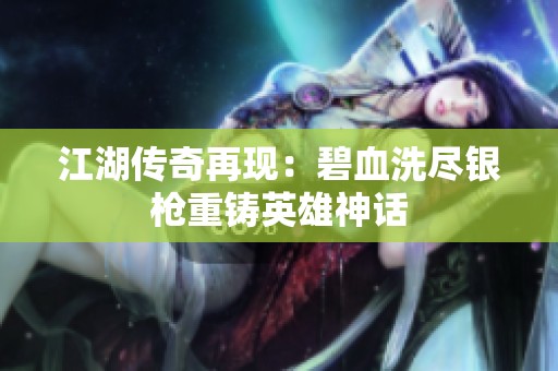 江湖传奇再现：碧血洗尽银枪重铸英雄神话