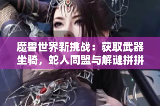 魔兽世界新挑战：获取武器坐骑，蛇人同盟与解谜拼拼肝力