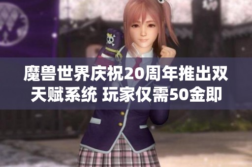 魔兽世界庆祝20周年推出双天赋系统 玩家仅需50金即可体验