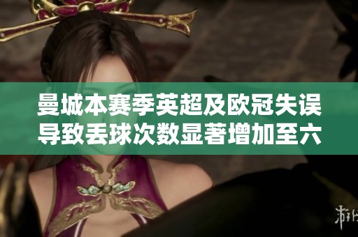 曼城本赛季英超及欧冠失误导致丢球次数显著增加至六次