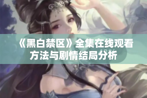 《黑白禁区》全集在线观看方法与剧情结局分析
