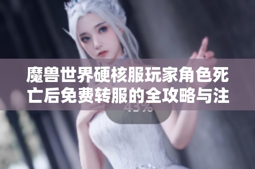 魔兽世界硬核服玩家角色死亡后免费转服的全攻略与注意事项