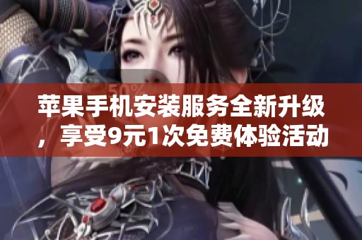 苹果手机安装服务全新升级，享受9元1次免费体验活动