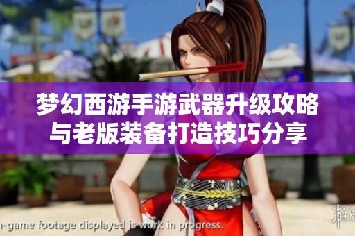 梦幻西游手游武器升级攻略与老版装备打造技巧分享