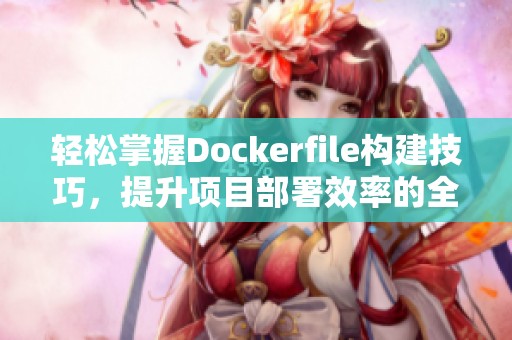 轻松掌握Dockerfile构建技巧，提升项目部署效率的全攻略
