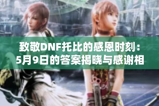 致敬DNF托比的感恩时刻：5月9日的答案揭晓与感谢相伴