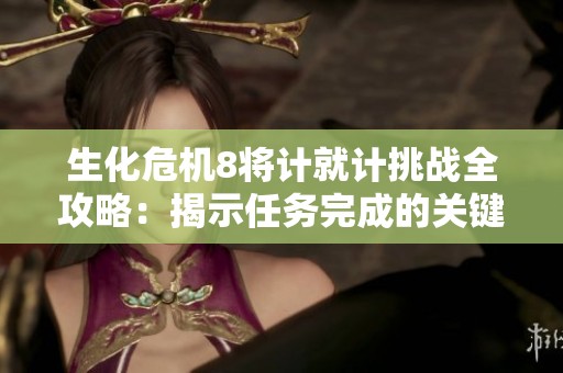 生化危机8将计就计挑战全攻略：揭示任务完成的关键技巧与策略