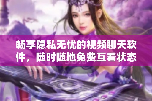 畅享隐私无忧的视频聊天软件，随时随地免费互看状态
