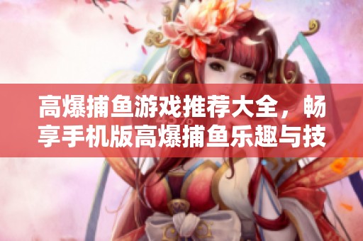 高爆捕鱼游戏推荐大全，畅享手机版高爆捕鱼乐趣与技巧解析