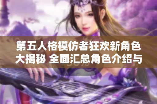 第五人格模仿者狂欢新角色大揭秘 全面汇总角色介绍与特点分析