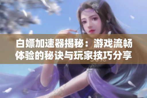 白嫖加速器揭秘：游戏流畅体验的秘诀与玩家技巧分享