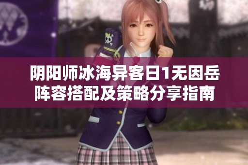 阴阳师冰海异客日1无因岳阵容搭配及策略分享指南