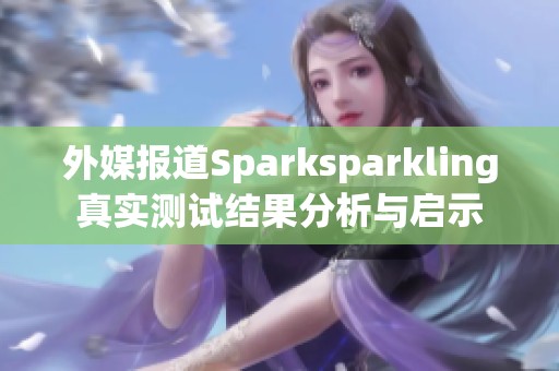 外媒报道Sparksparkling真实测试结果分析与启示