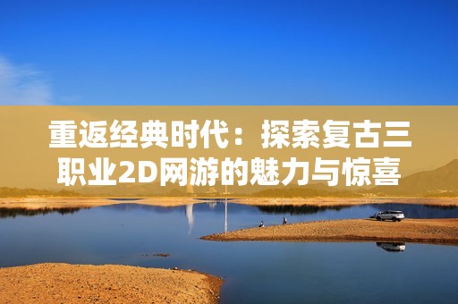 重返经典时代：探索复古三职业2D网游的魅力与惊喜