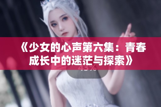《少女的心声第六集：青春成长中的迷茫与探索》