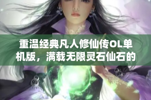 重温经典凡人修仙传OL单机版，满载无限灵石仙石的怀旧一键端体验
