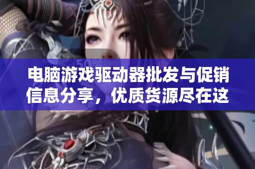 电脑游戏驱动器批发与促销信息分享，优质货源尽在这里