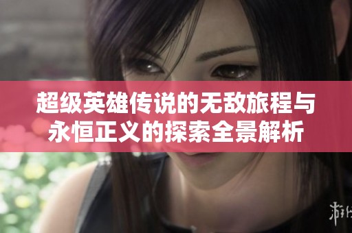 超级英雄传说的无敌旅程与永恒正义的探索全景解析