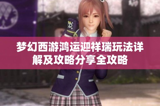 梦幻西游鸿运迎祥瑞玩法详解及攻略分享全攻略