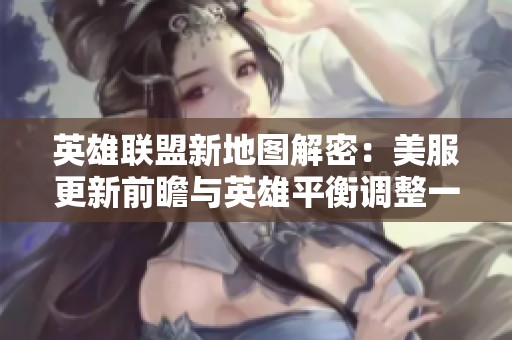 英雄联盟新地图解密：美服更新前瞻与英雄平衡调整一览