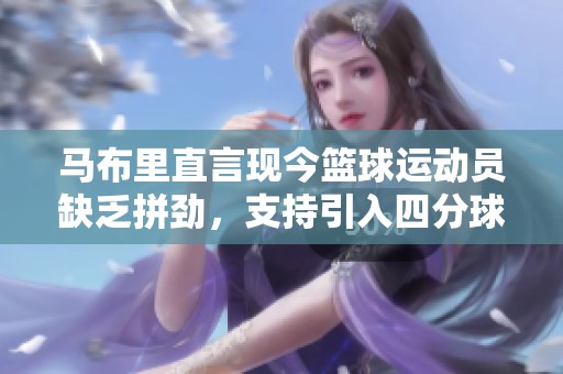 马布里直言现今篮球运动员缺乏拼劲，支持引入四分球规则