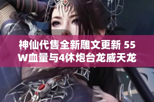 神仙代售全新雕文更新 55W血量与4休炮台龙威天龙推荐