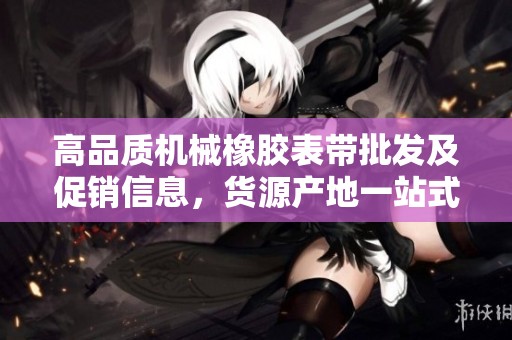 高品质机械橡胶表带批发及促销信息，货源产地一站式查询
