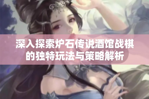 深入探索炉石传说酒馆战棋的独特玩法与策略解析