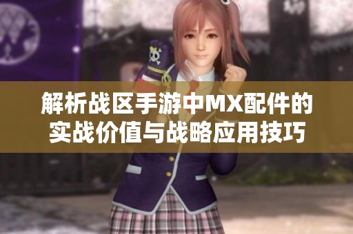 解析战区手游中MX配件的实战价值与战略应用技巧