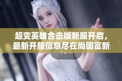 超变英雄合击版新服开启，最新开服信息尽在尚国富新区网