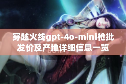 穿越火线gpt-4o-mini枪批发价及产地详细信息一览