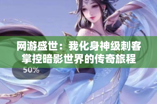 网游盛世：我化身神级刺客掌控暗影世界的传奇旅程