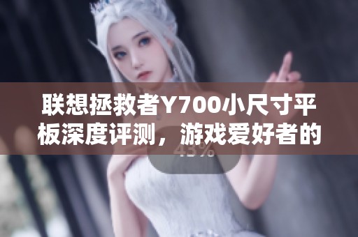 联想拯救者Y700小尺寸平板深度评测，游戏爱好者的理想选择