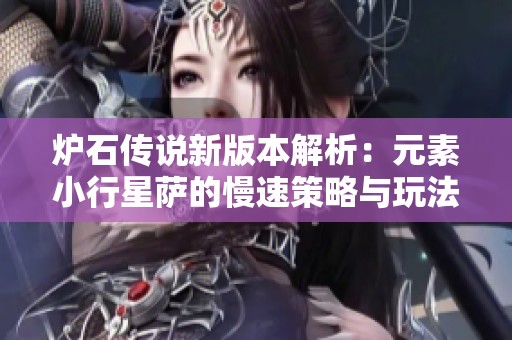 炉石传说新版本解析：元素小行星萨的慢速策略与玩法揭秘