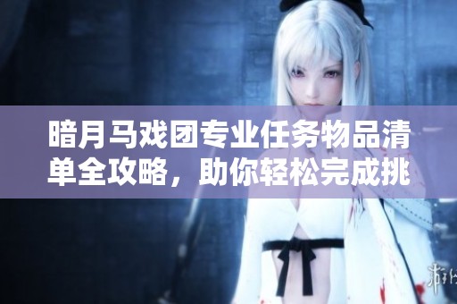 暗月马戏团专业任务物品清单全攻略，助你轻松完成挑战