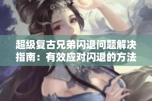 超级复古兄弟闪退问题解决指南：有效应对闪退的方法与技巧