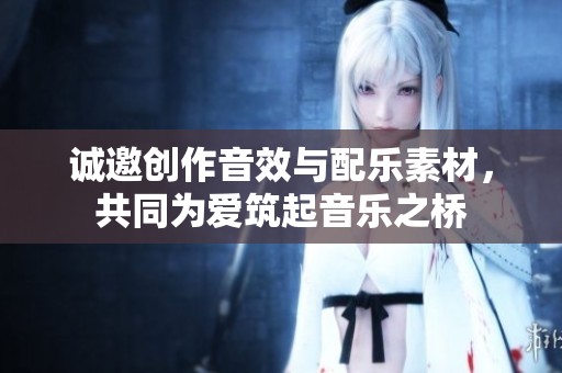 诚邀创作音效与配乐素材，共同为爱筑起音乐之桥