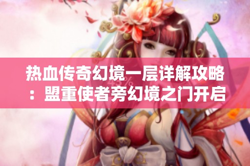 热血传奇幻境一层详解攻略：盟重使者旁幻境之门开启路线全解析