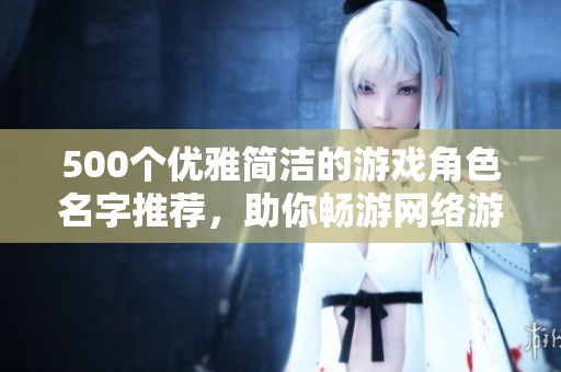 500个优雅简洁的游戏角色名字推荐，助你畅游网络游戏世界