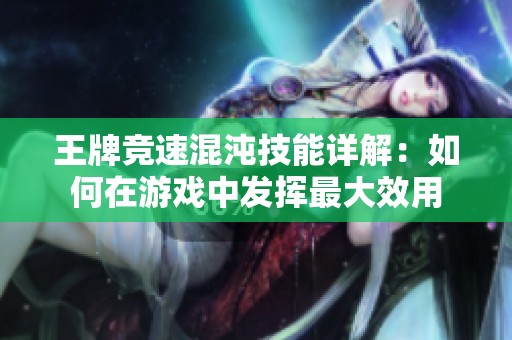 王牌竞速混沌技能详解：如何在游戏中发挥最大效用